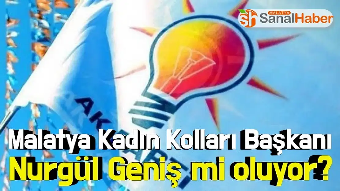 Malatya Kadın Kolları Başkanı Nurgül Geniş mi oluyor?