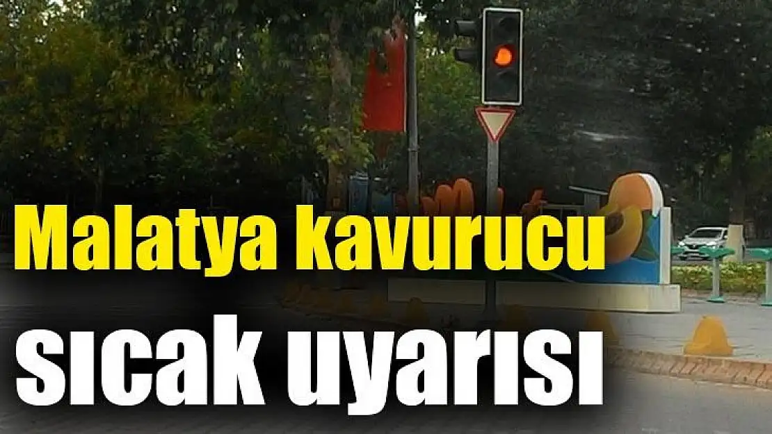 Malatya kavurucu sıcak uyarısı