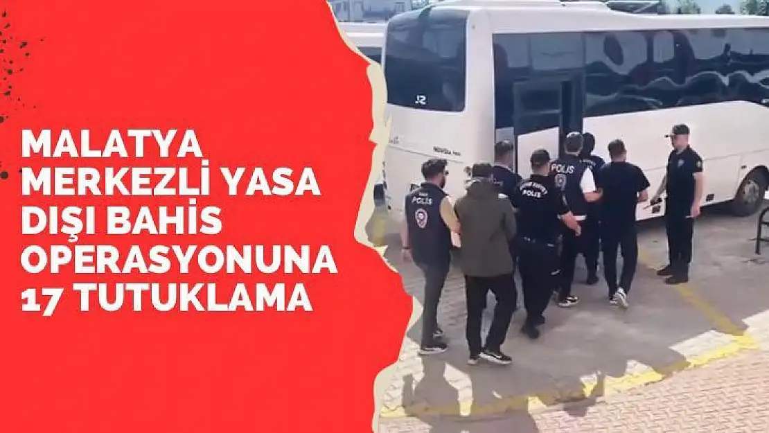 Malatya merkezli yasa dışı bahis operasyonuna 17 tutuklama