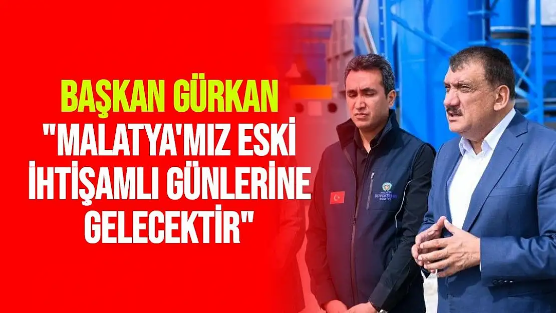 Malatya'mız eski ihtişamlı günlerine gelecektir