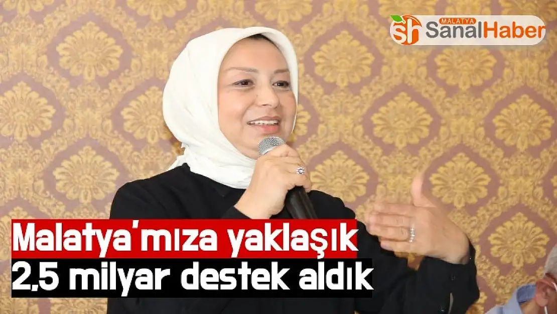 Malatya´mıza yaklaşık 2,5 milyar destek aldık