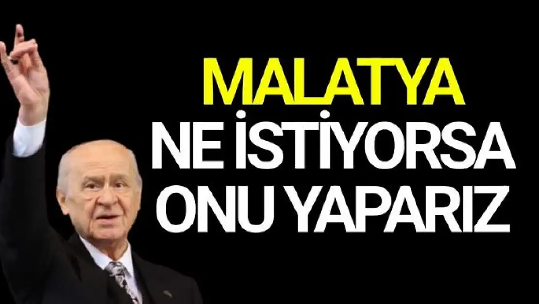 Malatya ne istiyorsa onu yaparız