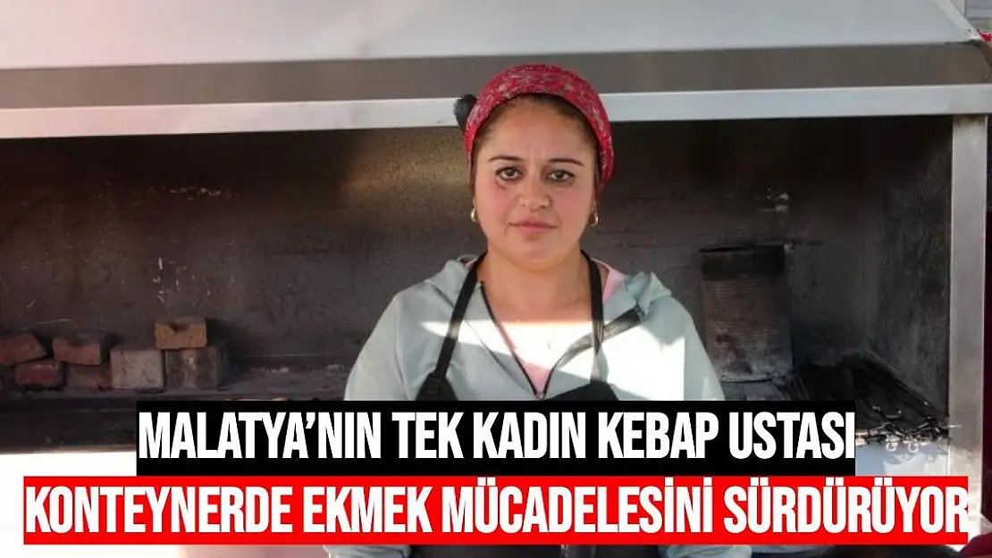 Malatya´nın tek kadın kebap ustası konteynerde ekmek mücadelesini sürdürüyor