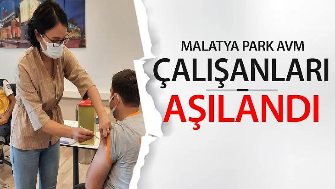 Malatya Park AVM çalışanları aşılandı