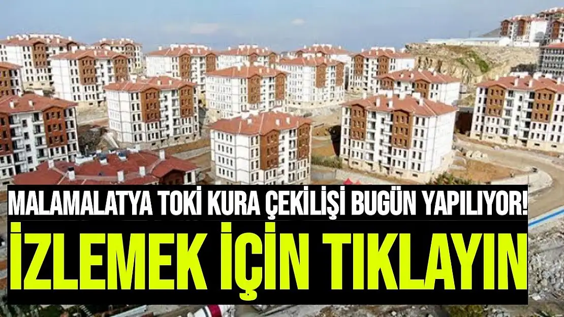 Malatya TOKİ kura çekilişi bugün yapılıyor!