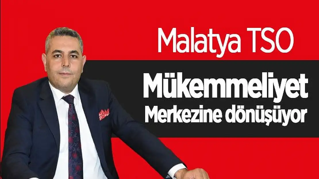 Malatya TSO mükemmeliyet merkezine dönüşüyor