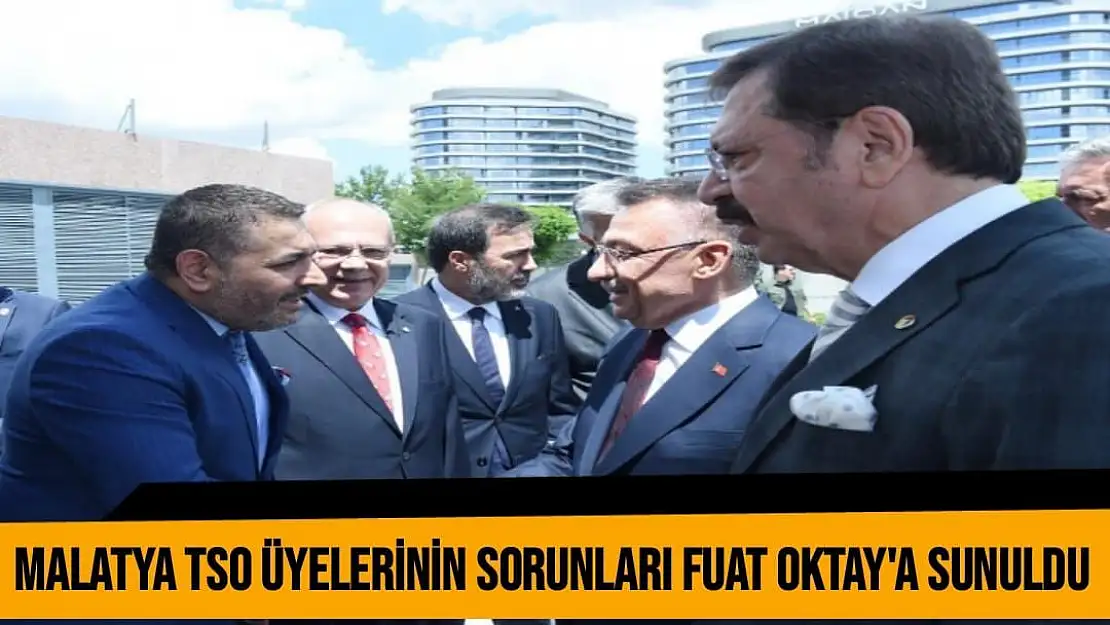 Malatya TSO üyelerinin sorunları Fuat Oktay´a sunuldu