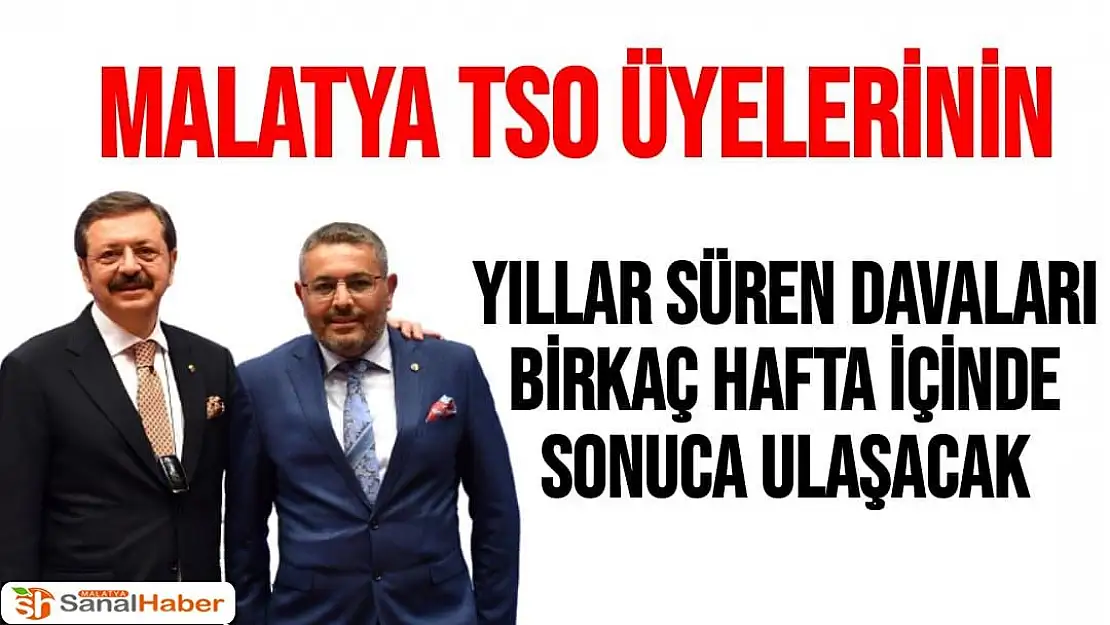 Malatya TSO üyelerinin yıllar süren davaları birkaç hafta içinde sonuca ulaşacak