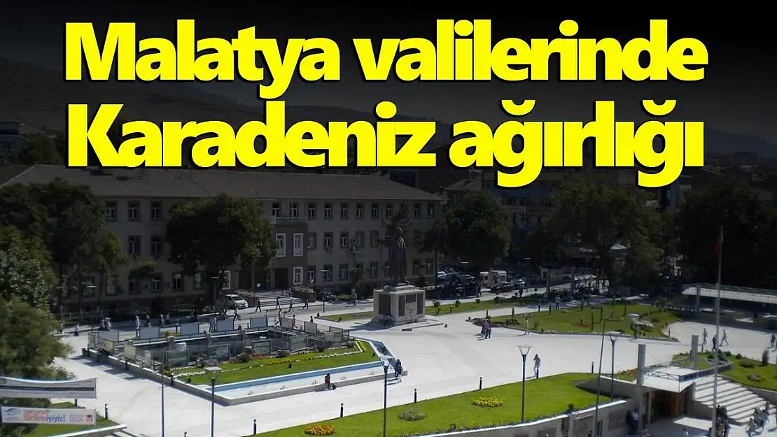 Malatya valilerinde Karadeniz ağırlığı