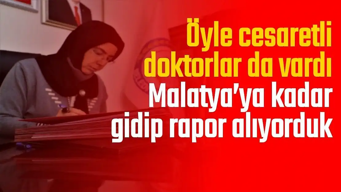 Malatya´ya kadar gidip rapor alıyorduk