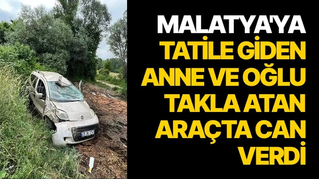 Malatya'ya tatile giden anne ve oğlu takla atan araçta can verdi