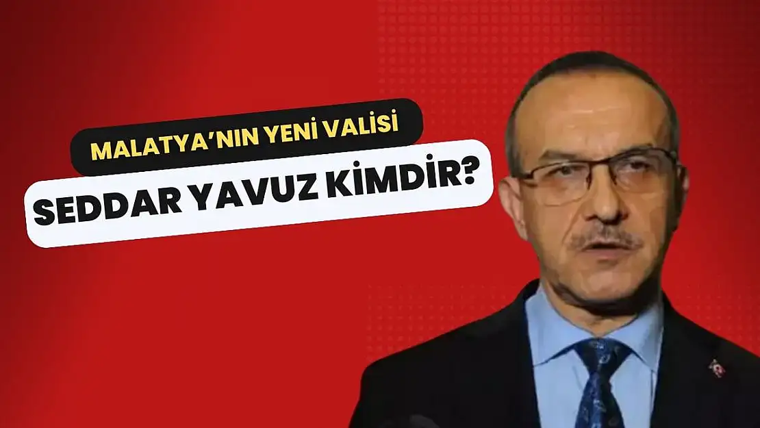 Malatya Yeni Valisi Seddar Yavuz kimdir?