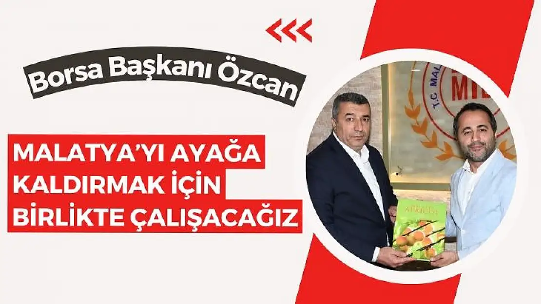 Malatya´yı ayağa kaldırmak için birlikte çalışacağız