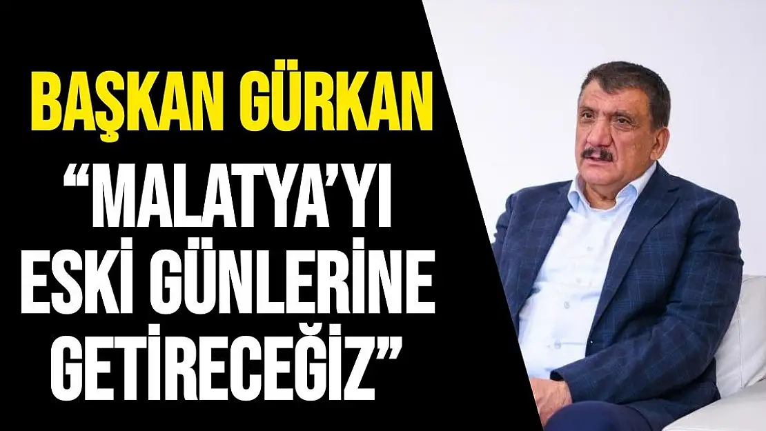 Malatya´yı eski günlerine getireceğiz