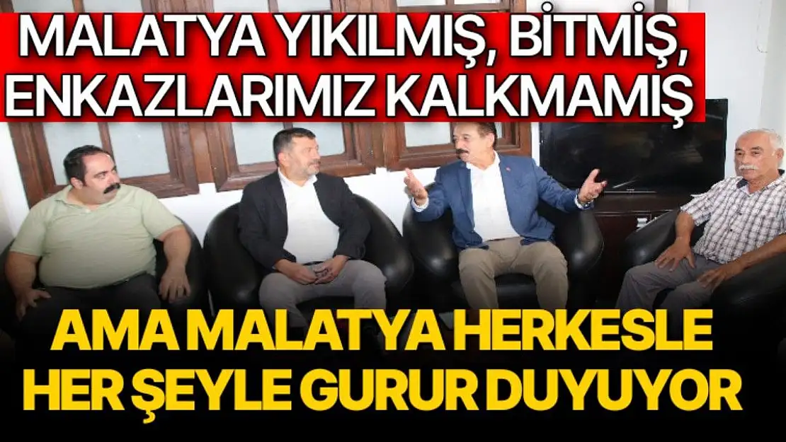 Malatya yıkılmış, bitmiş, enkazlarımız kalkmamış ama Malatya herkesle, her şeyle gurur duyuyor