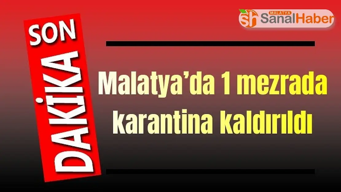 Malatya´da 1 mezrada karantina kaldırıldı