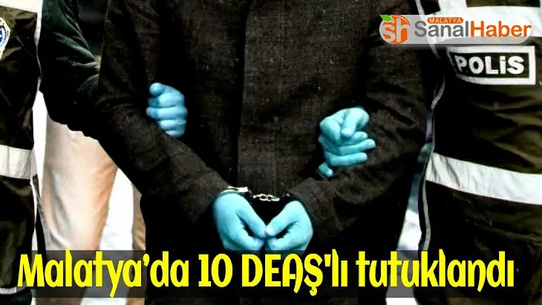 Malatya´da 10 DEAŞ'lı tutuklandı