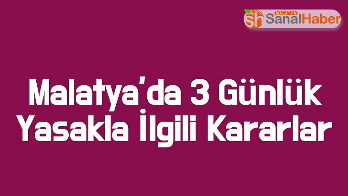 Malatya´da 3 Günlük Yasakla İlgili Kararlar