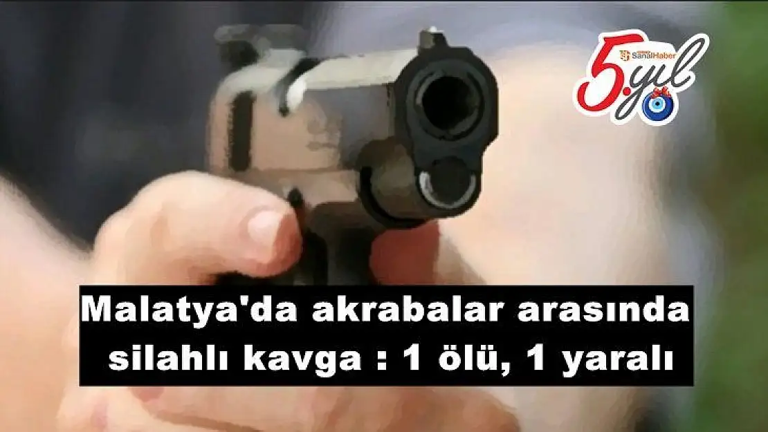 Malatya'da akrabalar arasında silahlı kavga: 1 ölü, 1 yaralı