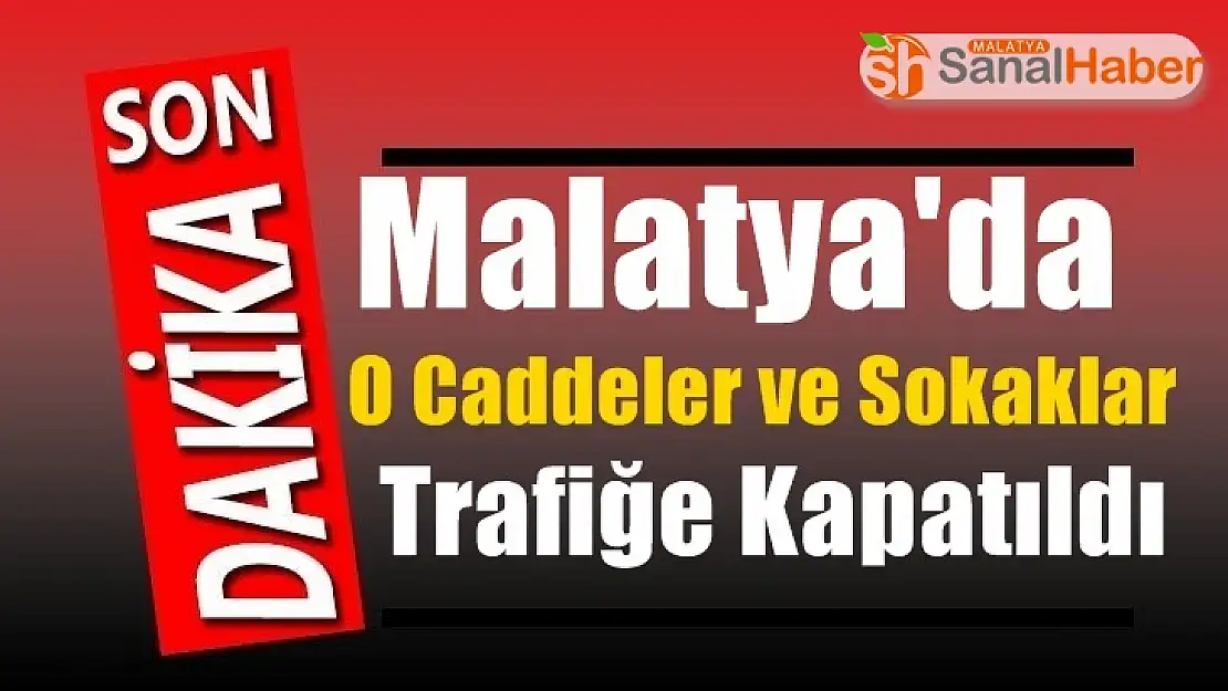 Malatya'da o caddeler ve Sokaklar trafiğe kapatıldı