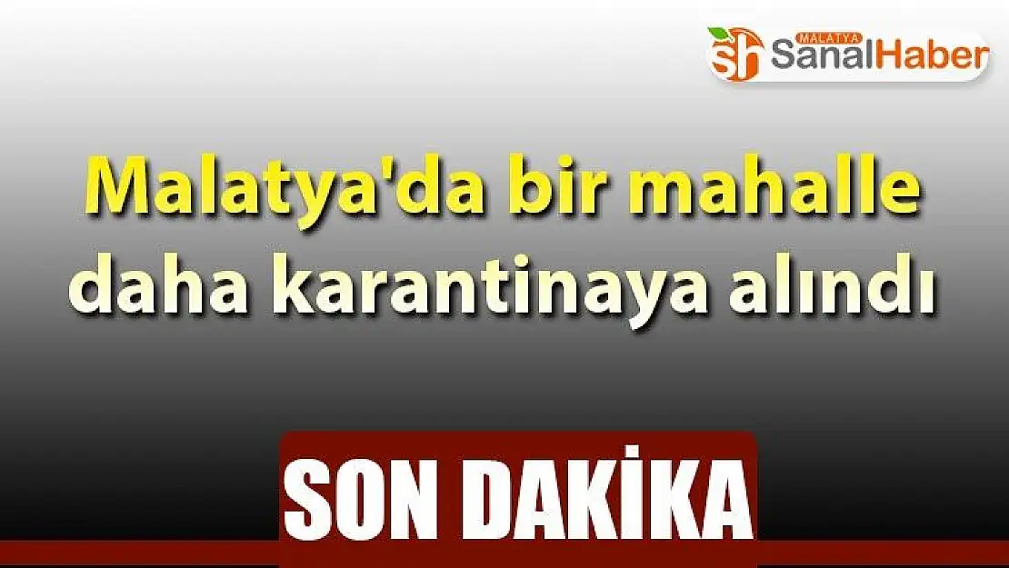 Malatya'da bir mahalle daha karantinaya alındı