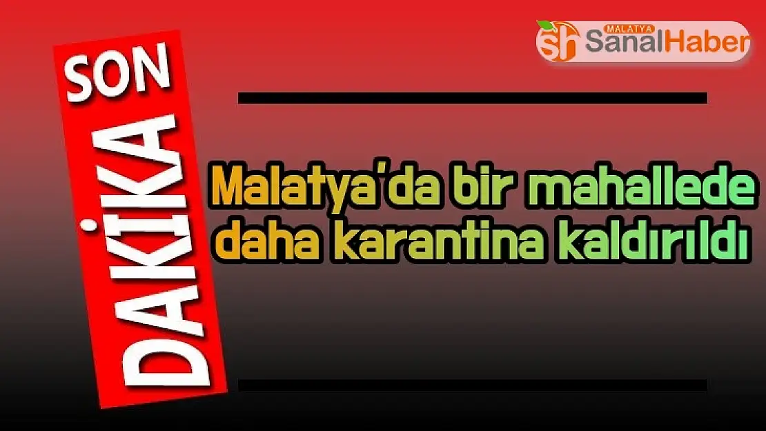 Malatya'da bir mahallede daha karantina kaldırıldı