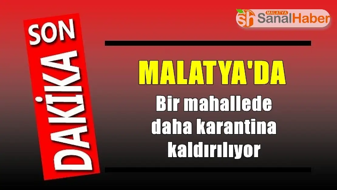Malatya'da bir mahallede daha karantina kaldırılıyor