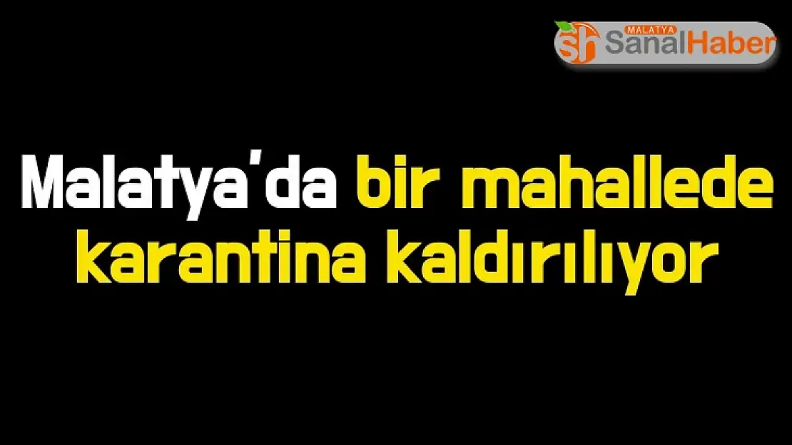 Malatya´da bir mahallede karantina kaldırılıyor