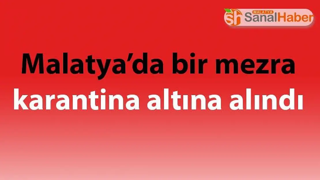 Malatya´da bir mezra karantina altına alındı