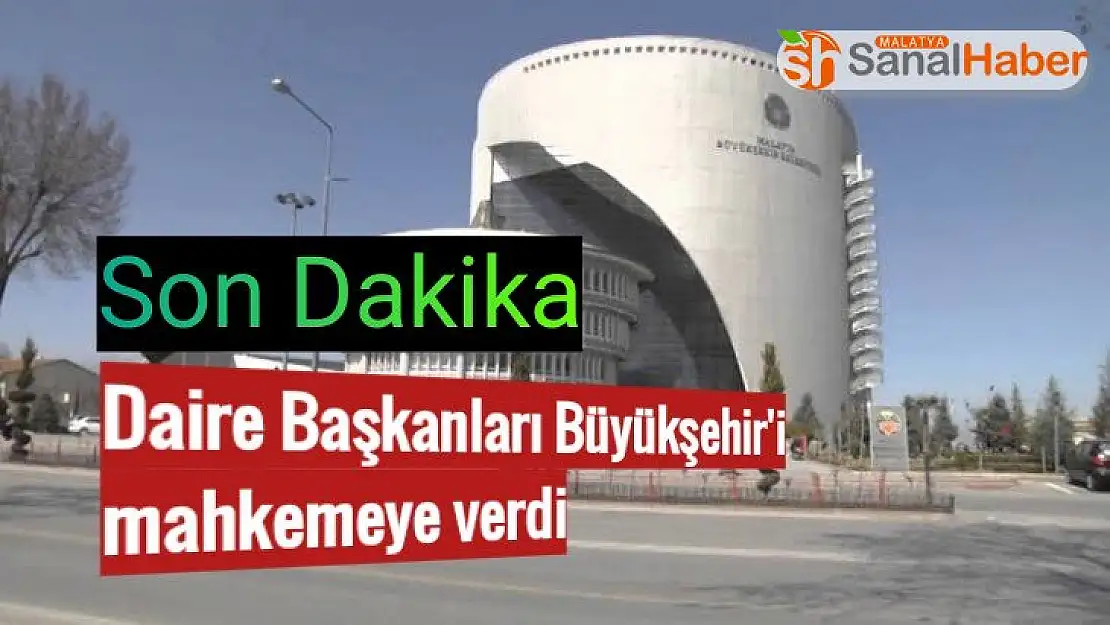 Malatya´da Daire Başkanları Büyükşehir´i mahkemeye verdi