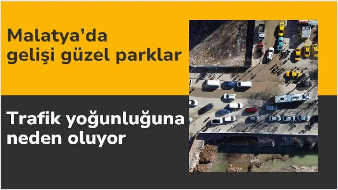 Malatyada gelişi güzel parklar trafik yoğunluğuna neden oluyor