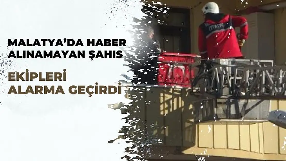 Malatyada haber alınamayan şahıs ekipleri alarma geçirdi