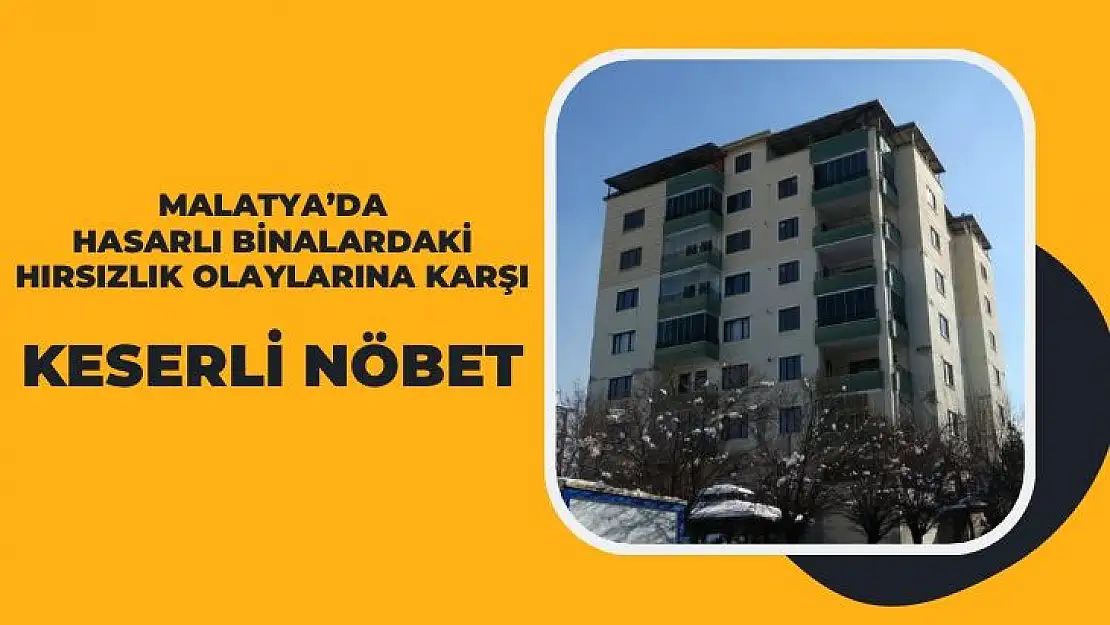 Malatyada hasarlı binalardaki hırsızlık olaylarına karşı keserli nöbet