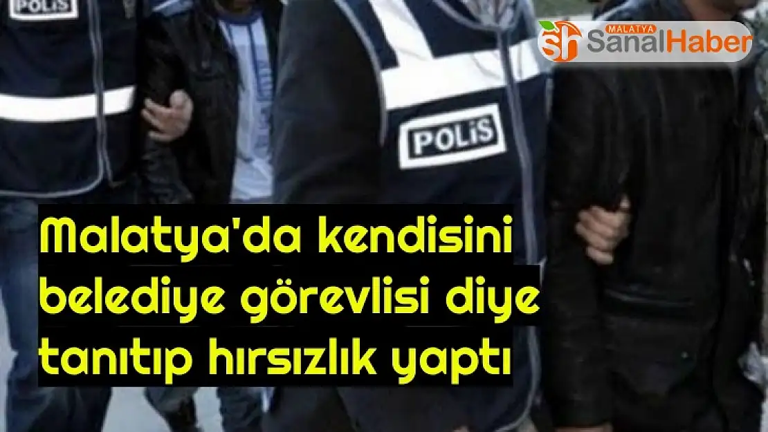 Malatya'da Kendisini belediye görevlisi diye tanıtıp hırsızlık yaptı