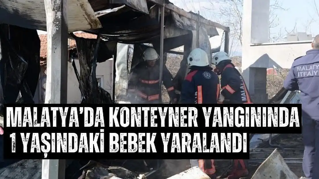 Malatyada konteyner yangınında 1 yaşındaki bebek yaralandı