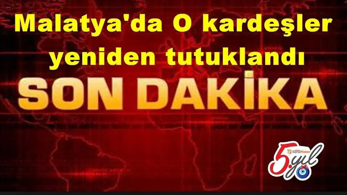 Malatya'da O kardeşler  yeniden tutuklandı