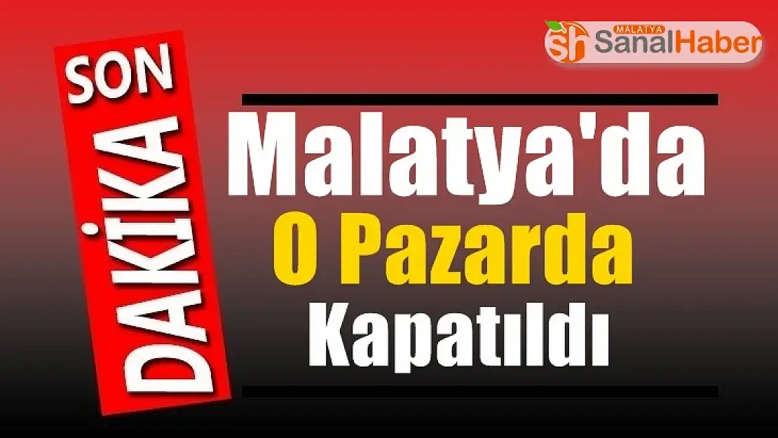 Malatya´da O pazarda kapatıldı