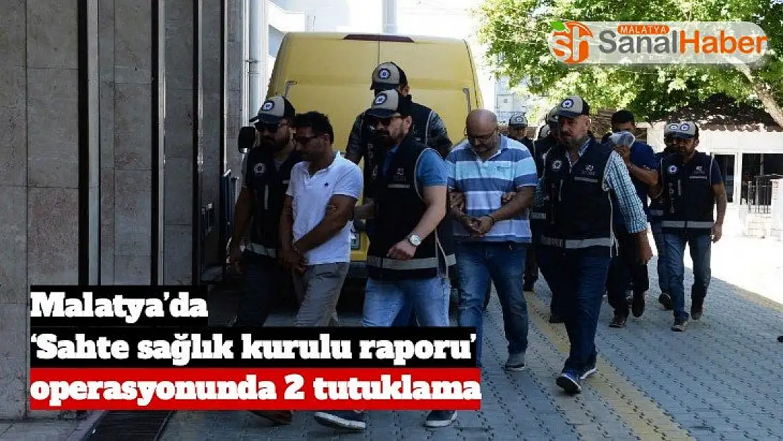 Malatya´da `Sahte sağlık kurulu raporu´ operasyonunda 2 tutuklama