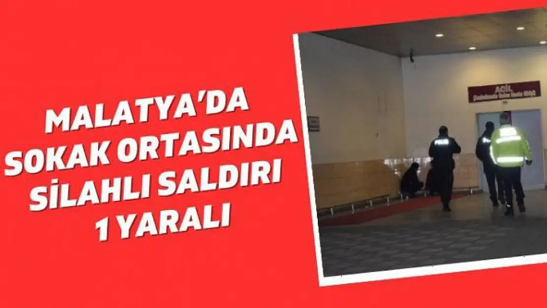 Malatyada sokak ortasında silahlı saldırı: 1 yaralı