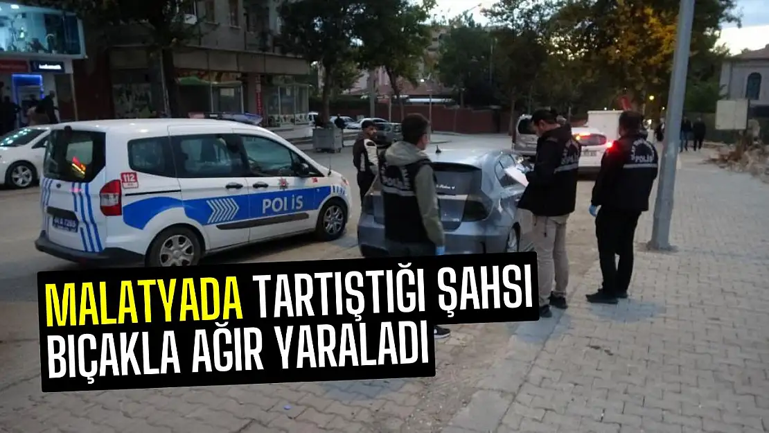 Malatyada Tartıştığı şahsı bıçakla ağır yaraladı