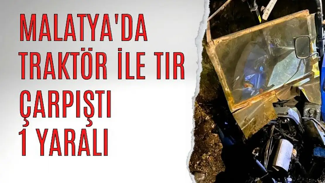 Malatyada Traktör ile tır çarpıştı, 1 yaralı