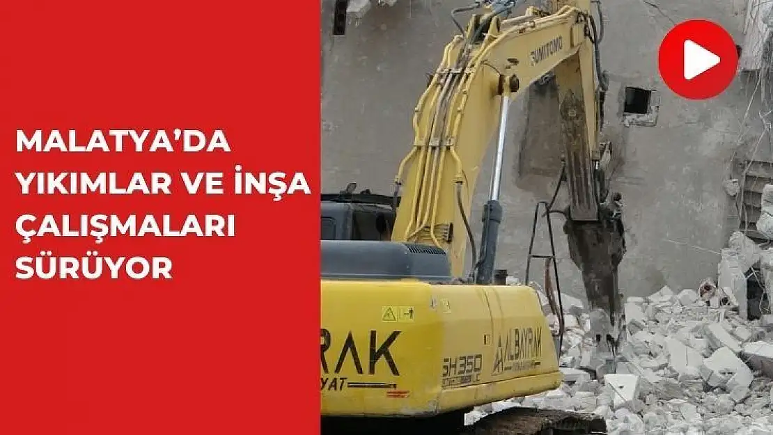 Malatyada yıkımlar ve inşa çalışmaları sürüyor