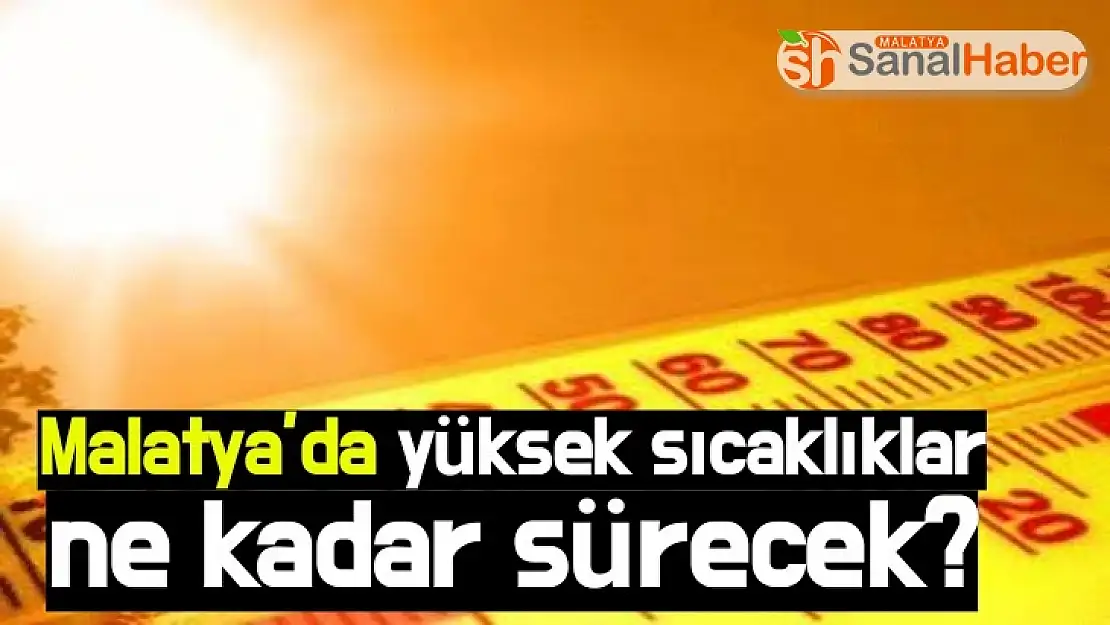 Malatya´da yüksek sıcaklıklar ne kadar sürecek