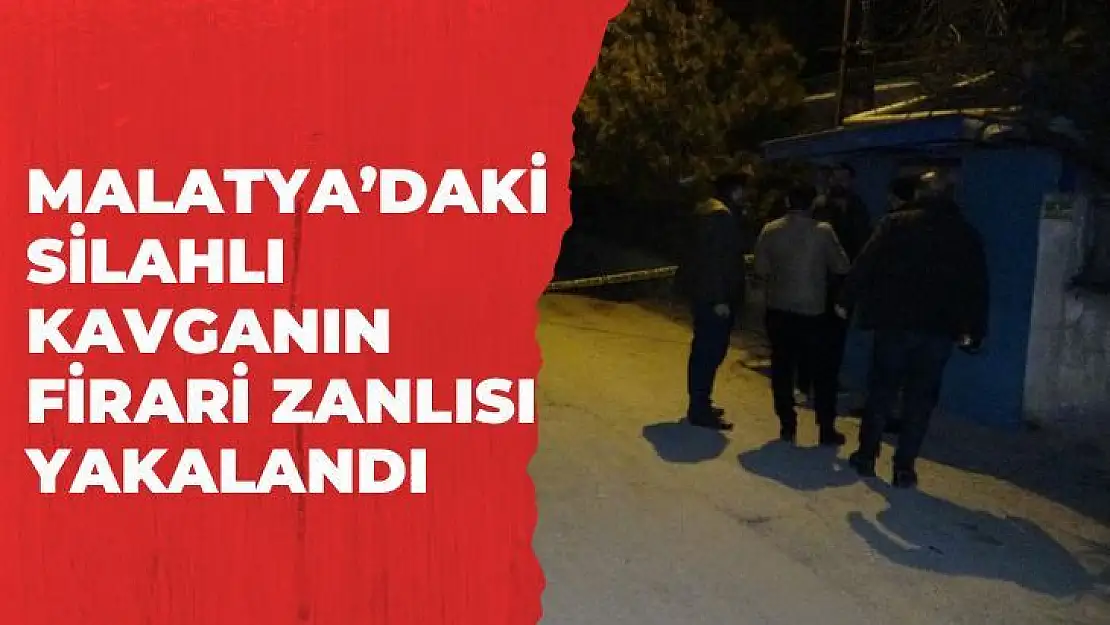 Malatyadaki silahlı kavganın firari zanlısı yakalandı