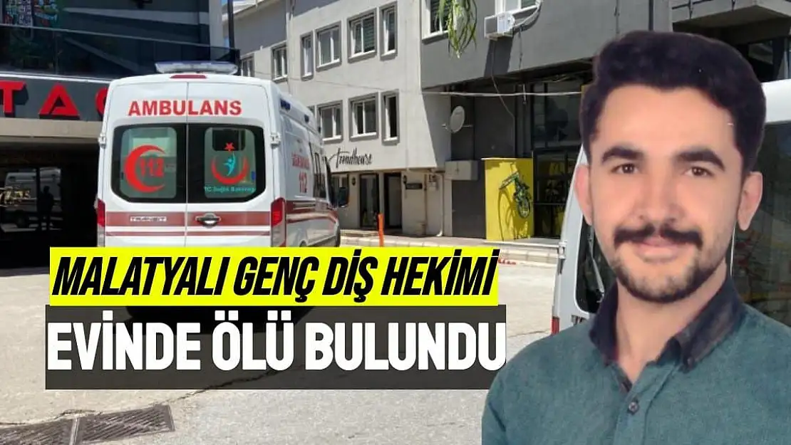 Malatyalı Genç diş hekimi evinde ölü bulundu