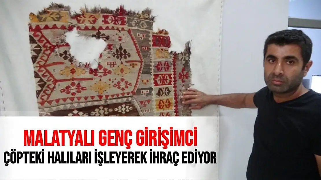 Malatyalı genç girişimci Çöpteki halıları işleyerek ihraç ediyor