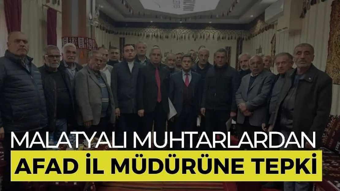 Malatyalı Muhtarlardan AFAD İl Müdürüne tepki