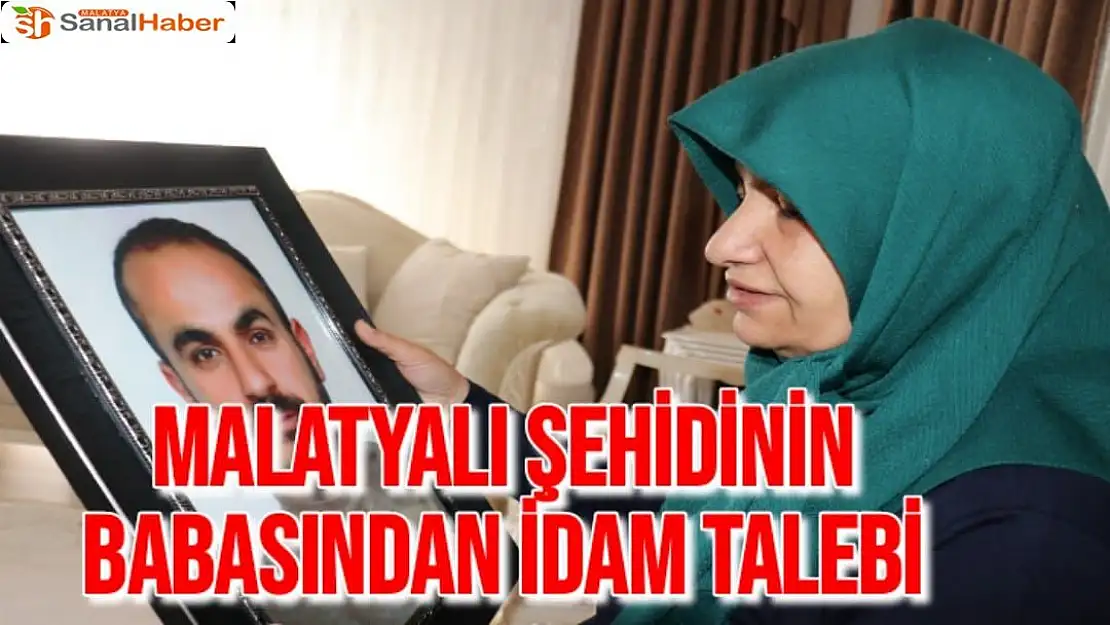 Malatyalı şehidinin babasından idam talebi