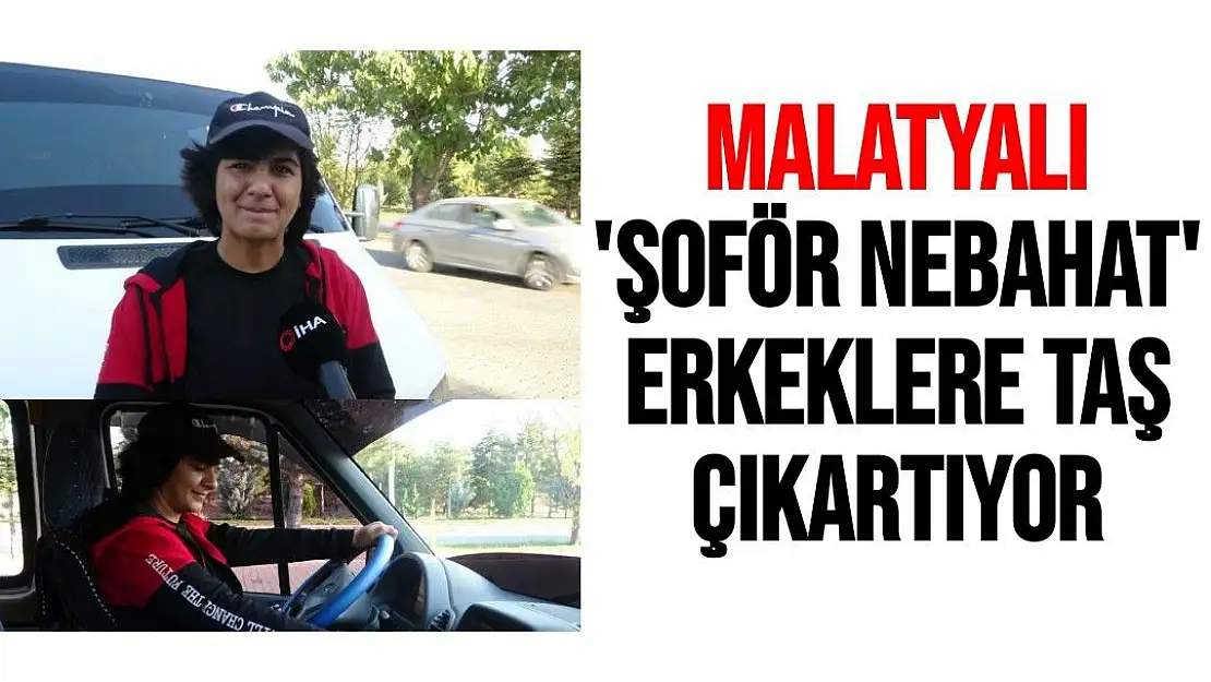 Malatyalı ´Şoför Nebahat´ erkeklere taş çıkartıyor