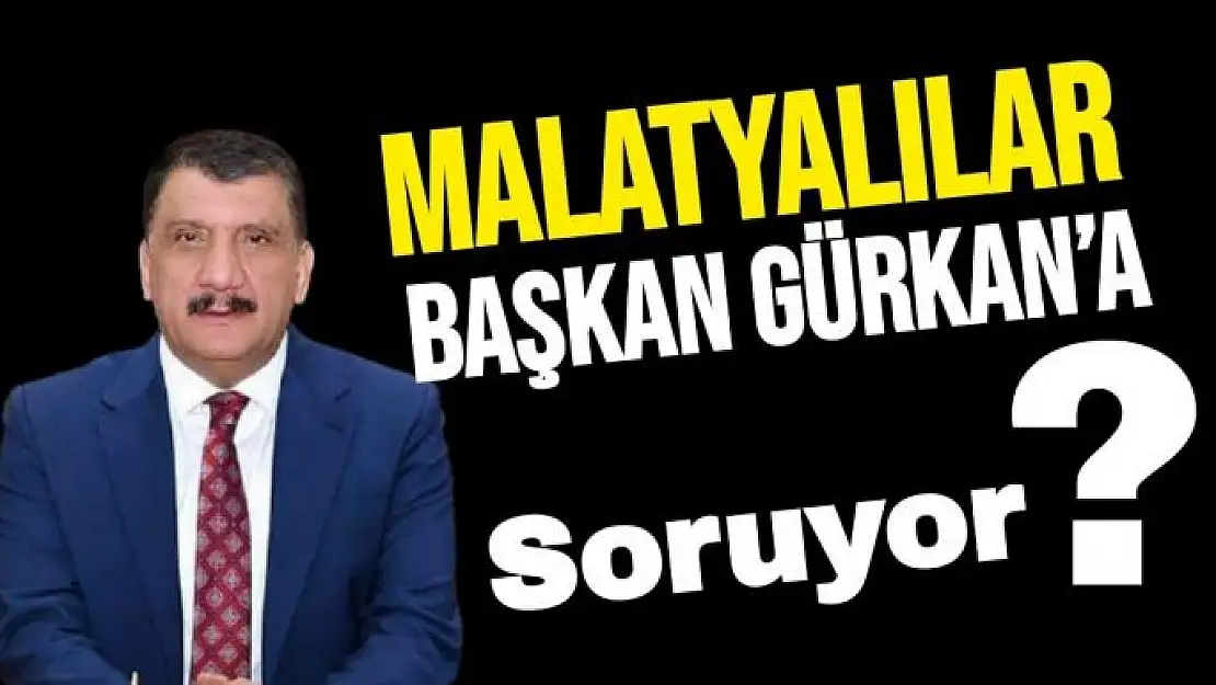 Malatyalılar Başkan Gürkan´a soruyor